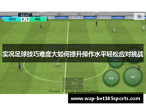 实况足球技巧难度大如何提升操作水平轻松应对挑战